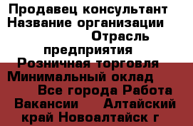 Продавец-консультант › Название организации ­ ProffLine › Отрасль предприятия ­ Розничная торговля › Минимальный оклад ­ 25 000 - Все города Работа » Вакансии   . Алтайский край,Новоалтайск г.